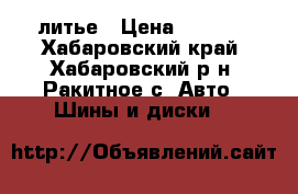 литье › Цена ­ 4 000 - Хабаровский край, Хабаровский р-н, Ракитное с. Авто » Шины и диски   